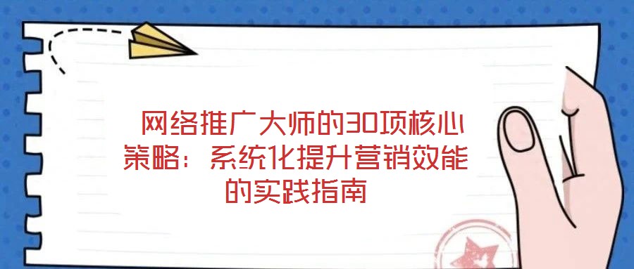  網(wǎng)絡(luò)推廣大師的30項(xiàng)核心策略：系統(tǒng)化提升營銷效能的實(shí)踐指南