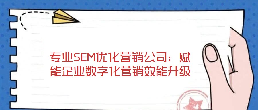 專業(yè)SEM優(yōu)化營銷公司：賦能企業(yè)數(shù)字化營銷效能升級