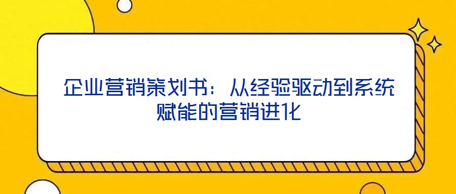 企業(yè)營銷策劃書:從經(jīng)驗驅(qū)動到系統(tǒng)賦能的營銷進化