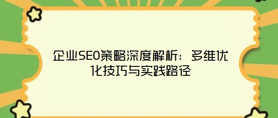 企業(yè)SEO策略深度解析:多維優(yōu)化技巧與實踐路徑