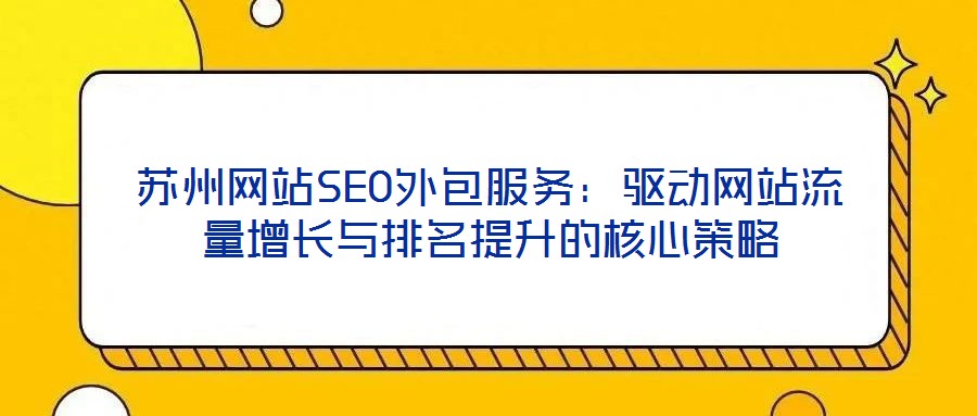 蘇州網(wǎng)站SEO外包服務(wù):驅(qū)動(dòng)網(wǎng)站流量增長(zhǎng)與排名提升的核心策略