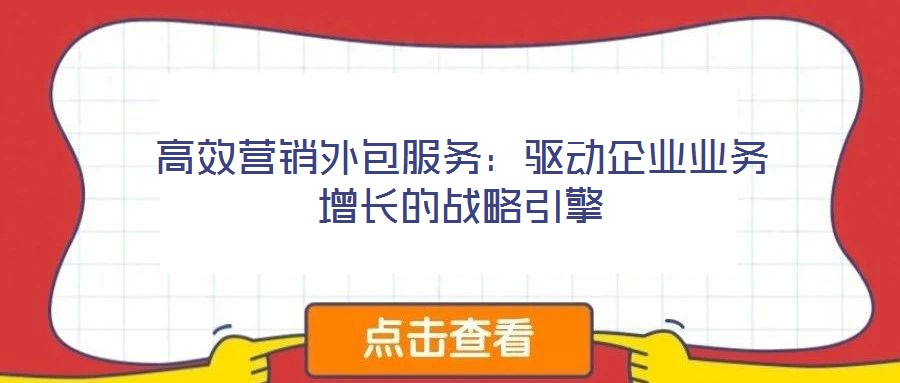 高效營銷外包服務(wù)：驅(qū)動(dòng)企業(yè)業(yè)務(wù)增長的戰(zhàn)略引擎