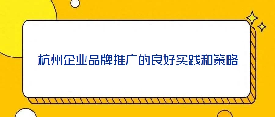 杭州企業(yè)品牌推廣的良好實(shí)踐和策略