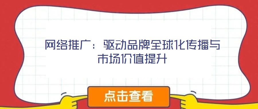 網(wǎng)絡(luò)推廣:驅(qū)動(dòng)品牌全球化傳播與市場(chǎng)價(jià)值提升