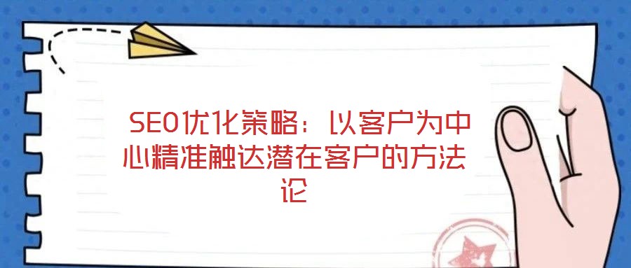 SEO優(yōu)化策略:以客戶(hù)為中心精準(zhǔn)觸達(dá)潛在客戶(hù)的方法論