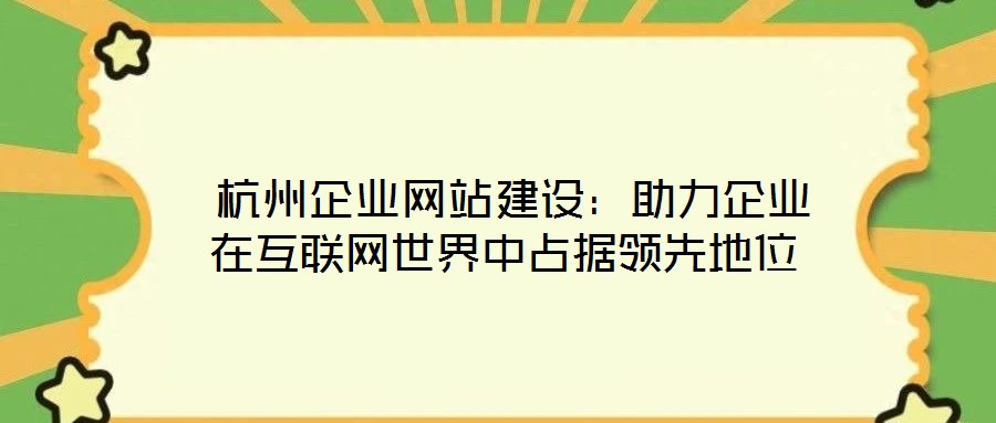 杭州企業(yè)網(wǎng)站建設:助力企業(yè)在互聯(lián)網(wǎng)世界中占據(jù)領先地位