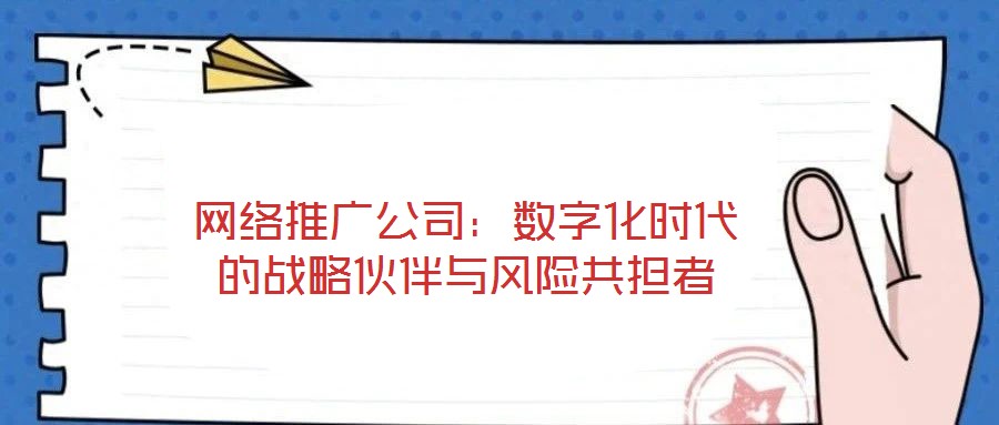 網(wǎng)絡(luò)推廣公司:數(shù)字化時(shí)代的戰(zhàn)略伙伴與風(fēng)險(xiǎn)共擔(dān)者