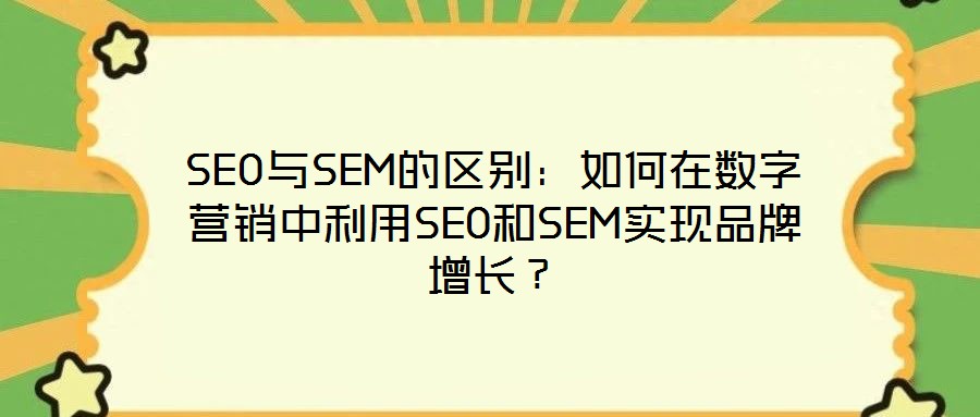 SEO與SEM的區(qū)別:如何在數(shù)字營(yíng)銷中利用SEO和SEM實(shí)現(xiàn)品牌增長(zhǎng)?