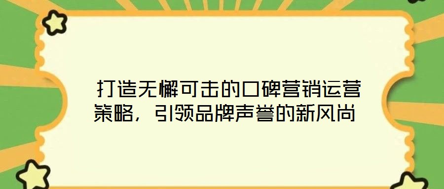  打造無懈可擊的口碑營銷運營策略，引領(lǐng)品牌聲譽(yù)的新風(fēng)尚