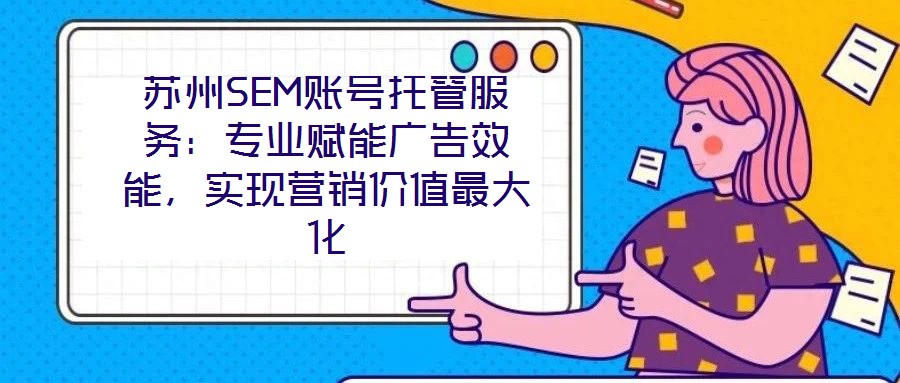 蘇州SEM賬號托管服務(wù):專業(yè)賦能廣告效能,實(shí)現(xiàn)營銷價值最大化