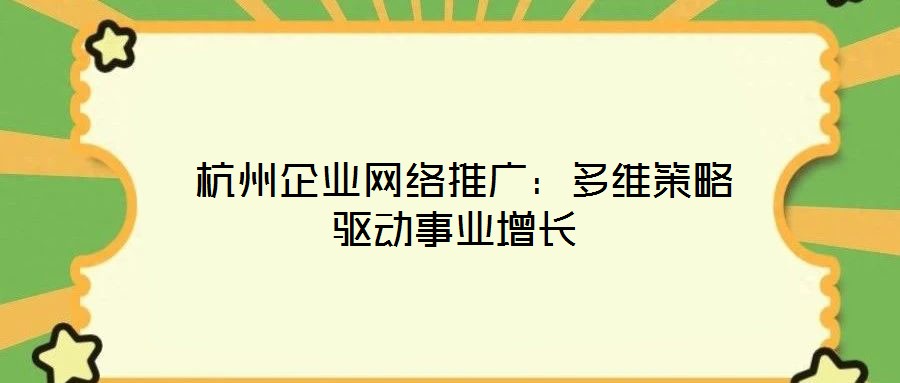 杭州企業(yè)網(wǎng)絡推廣:多維策略驅動事業(yè)增長