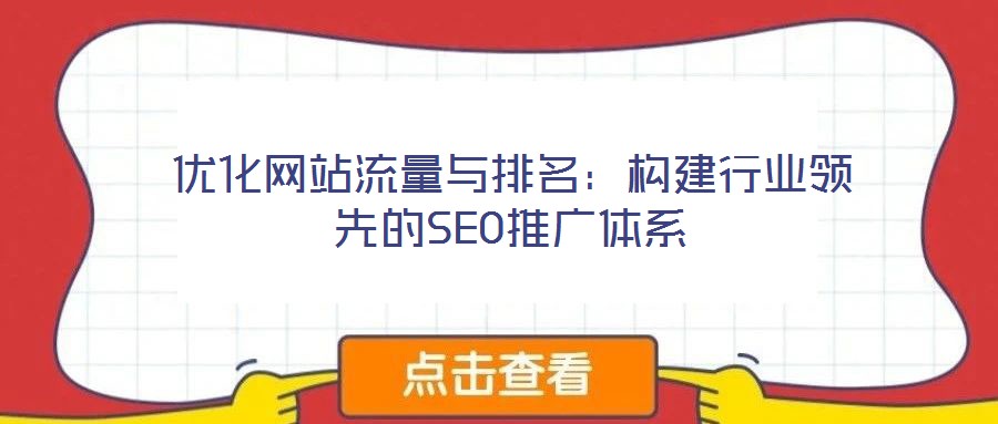 優(yōu)化網(wǎng)站流量與排名:構(gòu)建行業(yè)領(lǐng)先的SEO推廣體系