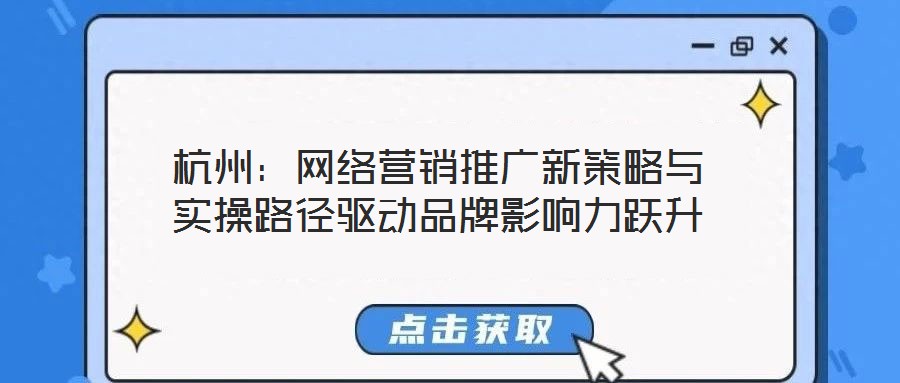 杭州:網(wǎng)絡(luò)營銷推廣新策略與實操路徑驅(qū)動品牌影響力躍升