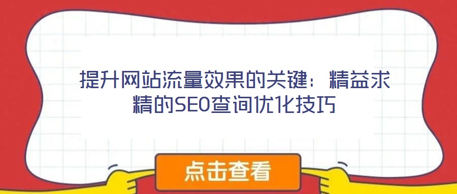 提升網(wǎng)站流量效果的關(guān)鍵:精益求精的SEO查詢優(yōu)化技巧