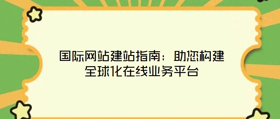 國際網(wǎng)站建站指南:助您構(gòu)建全球化在線業(yè)務(wù)平臺