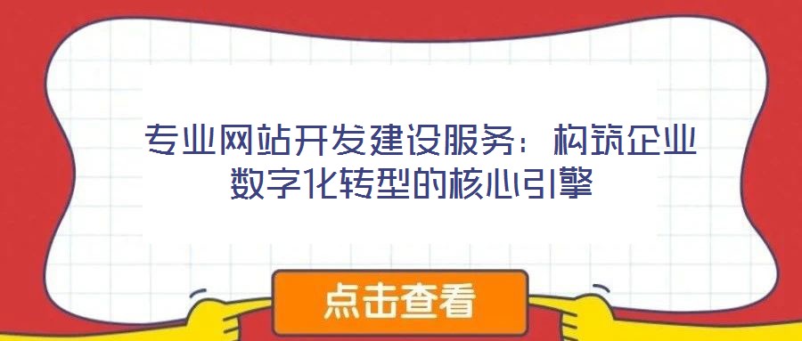 專業(yè)網站開發(fā)建設服務:構筑企業(yè)數字化轉型的核心引擎