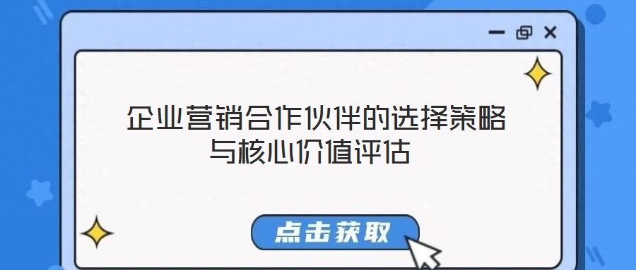 企業(yè)營銷合作伙伴的選擇策略與核心價值評估