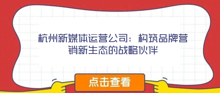 杭州新媒體運(yùn)營(yíng)公司:構(gòu)筑品牌營(yíng)銷新生態(tài)的戰(zhàn)略伙伴