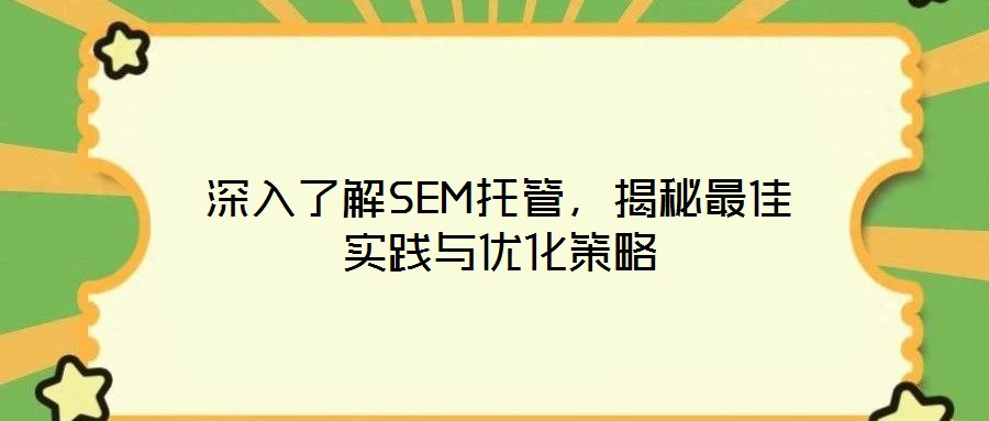 深入了解SEM托管,揭秘最佳實(shí)踐與優(yōu)化策略