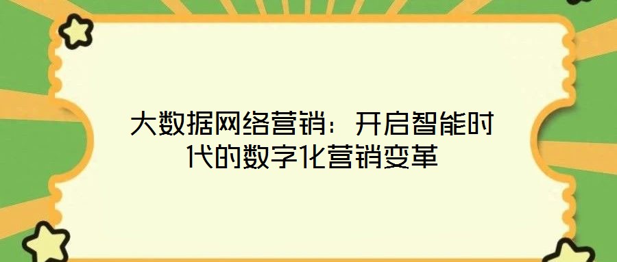大數(shù)據(jù)網(wǎng)絡(luò)營銷:開啟智能時代的數(shù)字化營銷變革