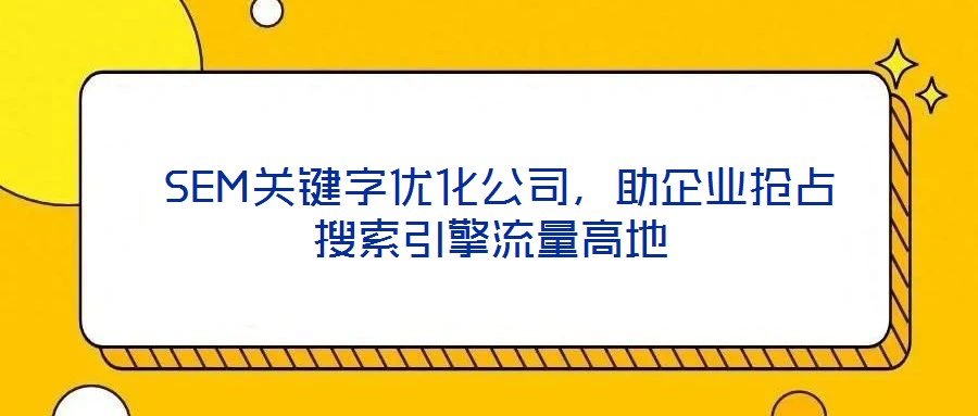  SEM關(guān)鍵字優(yōu)化公司，助企業(yè)搶占搜索引擎流量高地