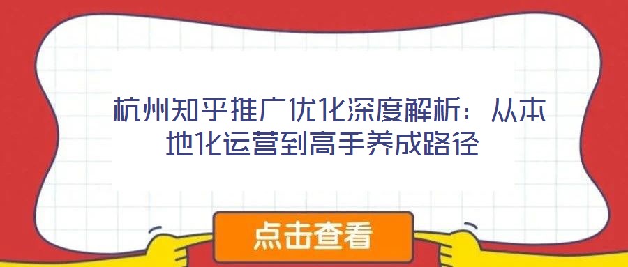  杭州知乎推廣優(yōu)化深度解析：從本地化運(yùn)營到高手養(yǎng)成路徑