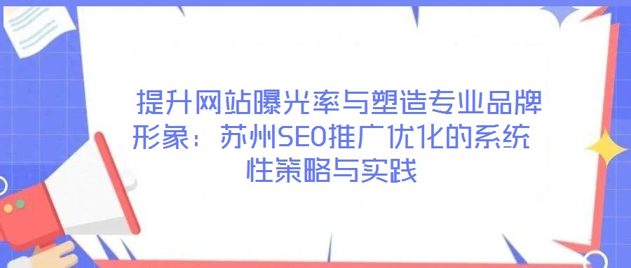 提升網(wǎng)站曝光率與塑造專業(yè)品牌形象:蘇州SEO推廣優(yōu)化的系統(tǒng)性策略與實踐