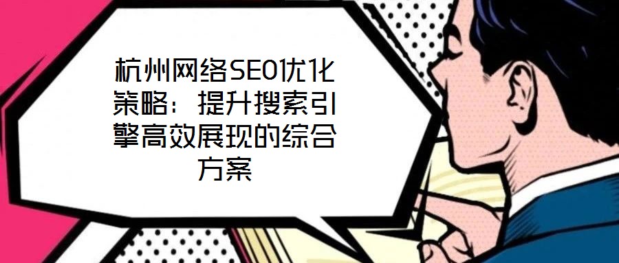 杭州網(wǎng)絡(luò)SEO優(yōu)化策略:提升搜索引擎高效展現(xiàn)的綜合方案