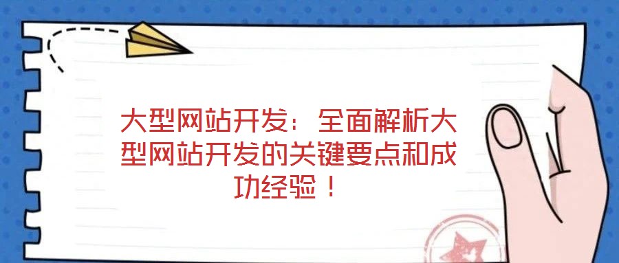 大型網(wǎng)站開(kāi)發(fā)：全面解析大型網(wǎng)站開(kāi)發(fā)的關(guān)鍵要點(diǎn)和成功經(jīng)驗(yàn)！