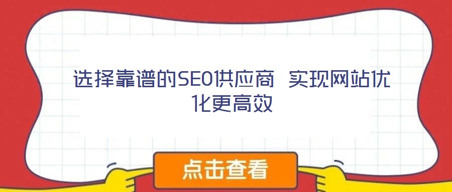 選擇靠譜的SEO供應(yīng)商 實(shí)現(xiàn)網(wǎng)站優(yōu)化更高效