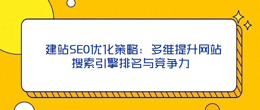 建站SEO優(yōu)化策略:多維提升網(wǎng)站搜索引擎排名與競爭力