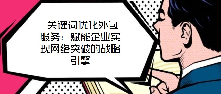 關(guān)鍵詞優(yōu)化外包服務(wù):賦能企業(yè)實現(xiàn)網(wǎng)絡(luò)突破的戰(zhàn)略引擎