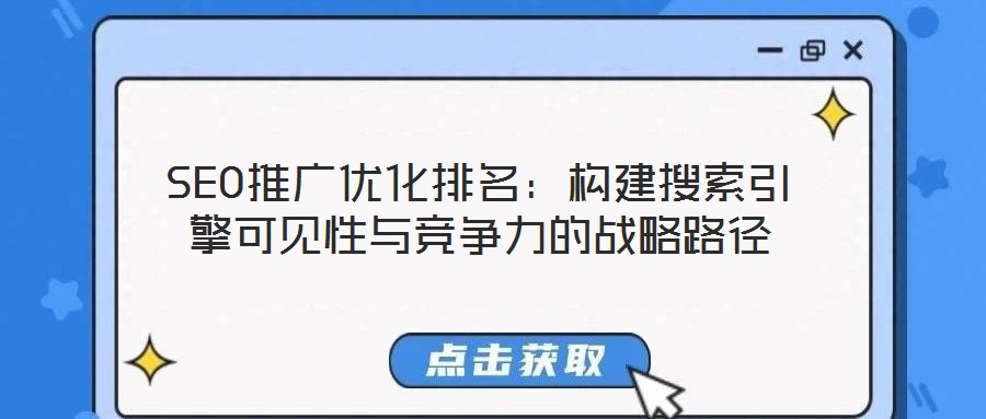 SEO推廣優(yōu)化排名:構(gòu)建搜索引擎可見(jiàn)性與競(jìng)爭(zhēng)力的戰(zhàn)略路徑