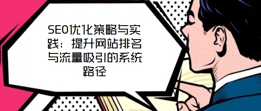 SEO優(yōu)化策略與實踐:提升網(wǎng)站排名與流量吸引的系統(tǒng)路徑