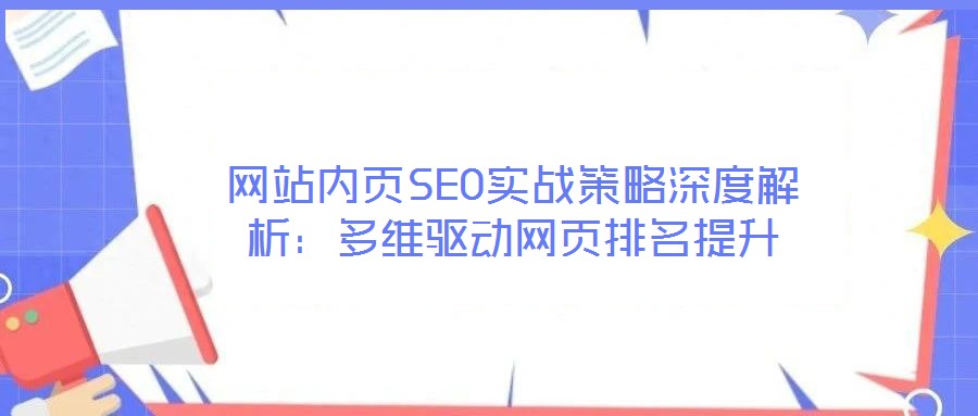 網(wǎng)站內(nèi)頁SEO實(shí)戰(zhàn)策略深度解析:多維驅(qū)動(dòng)網(wǎng)頁排名提升