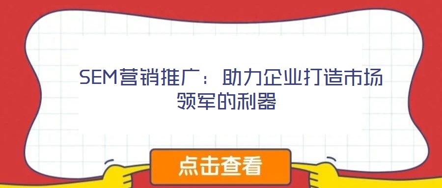 SEM營(yíng)銷推廣:助力企業(yè)打造市場(chǎng)領(lǐng)軍的利器