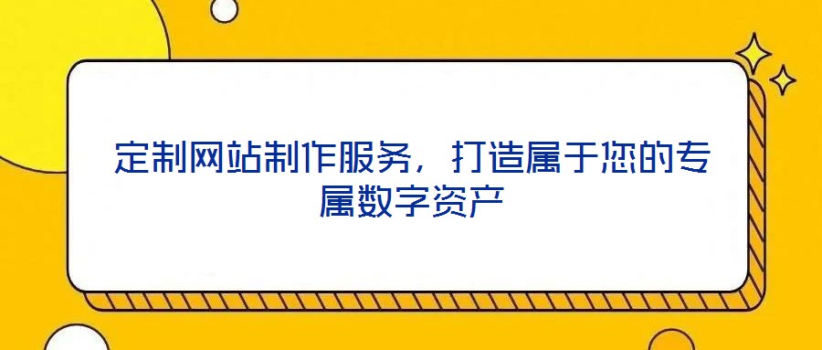定制網(wǎng)站制作服務(wù),打造屬于您的專(zhuān)屬數(shù)字資產(chǎn)