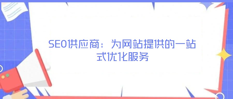 SEO供應(yīng)商：為網(wǎng)站提供的一站式優(yōu)化服務(wù)