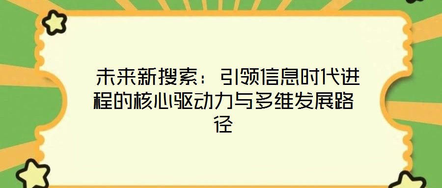 未來新搜索:引領(lǐng)信息時代進程的核心驅(qū)動力與多維發(fā)展路徑