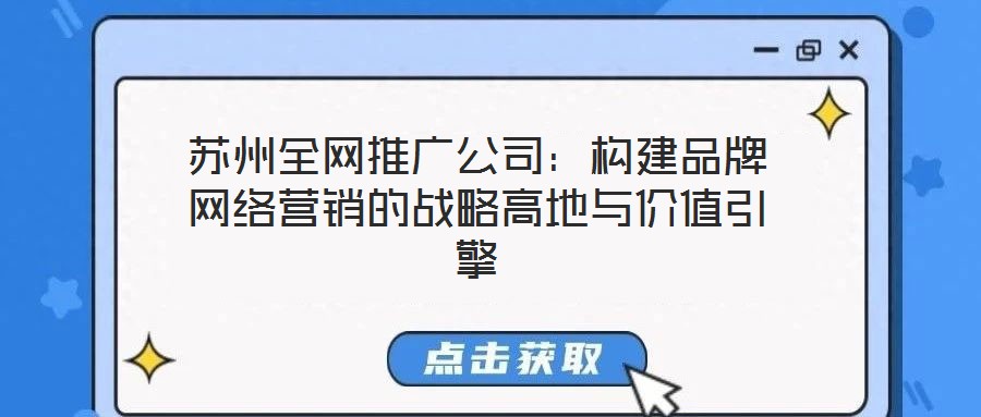 蘇州全網(wǎng)推廣公司：構(gòu)建品牌網(wǎng)絡(luò)營銷的戰(zhàn)略高地與價值引擎