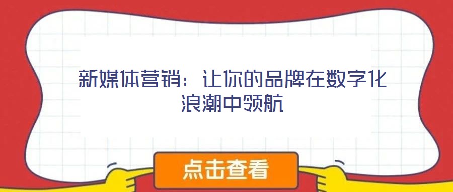 新媒體營銷:讓你的品牌在數(shù)字化浪潮中領航