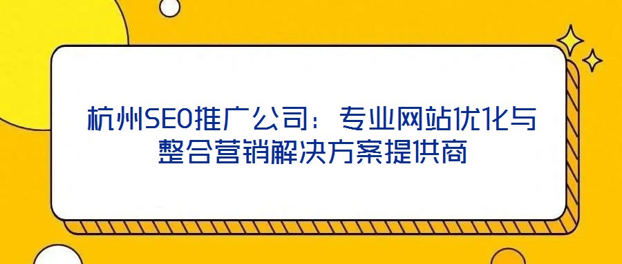 杭州SEO推廣公司:專業(yè)網站優(yōu)化與整合營銷解決方案提供商