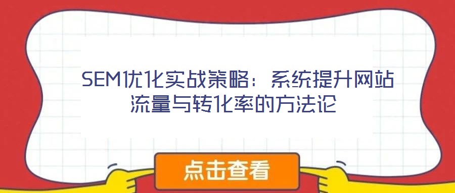 SEM優(yōu)化實(shí)戰(zhàn)策略:系統(tǒng)提升網(wǎng)站流量與轉(zhuǎn)化率的方法論