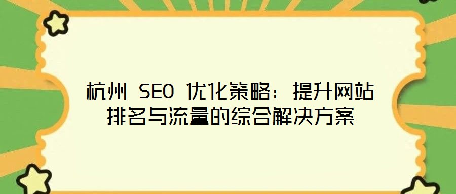 杭州 SEO 優(yōu)化策略:提升網(wǎng)站排名與流量的綜合解決方案