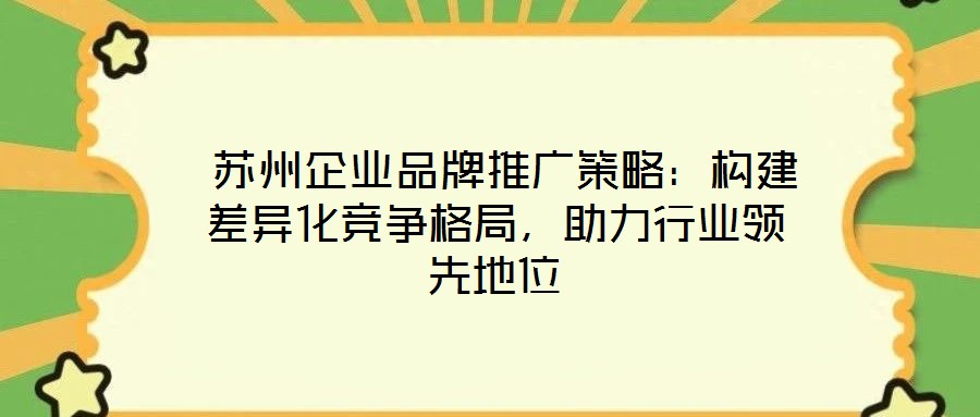 蘇州企業(yè)品牌推廣策略:構(gòu)建差異化競爭格局,助力行業(yè)領(lǐng)先地位