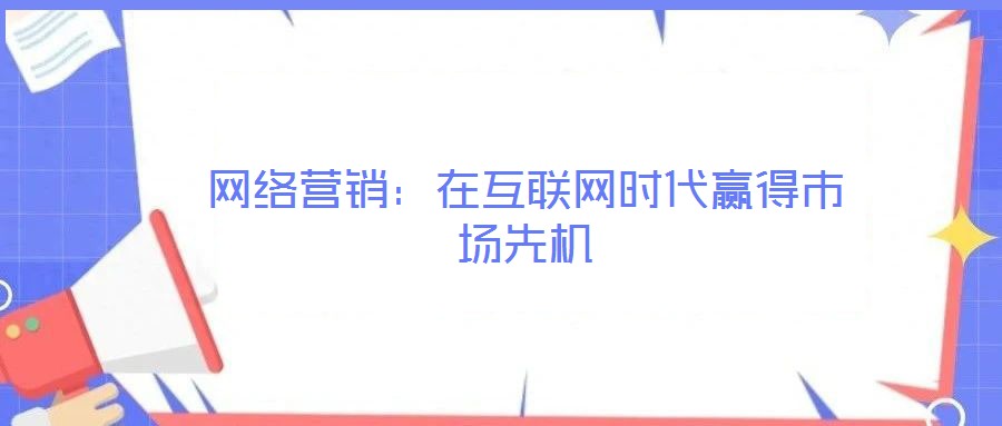 網(wǎng)絡營銷:在互聯(lián)網(wǎng)時代贏得市場先機