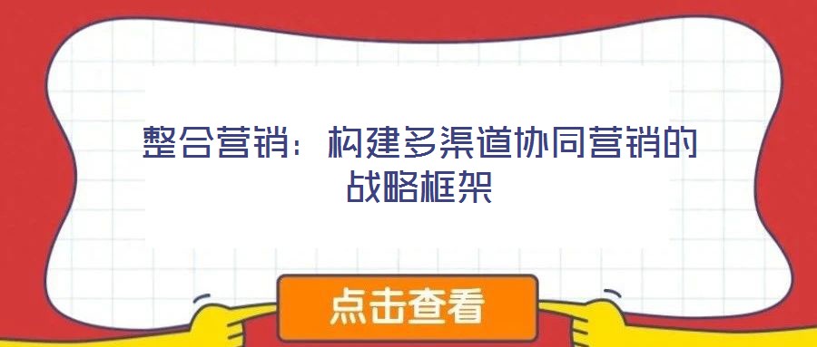 整合營銷：構(gòu)建多渠道協(xié)同營銷的戰(zhàn)略框架