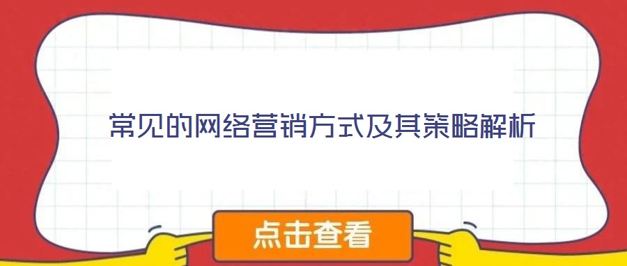 常見(jiàn)的網(wǎng)絡(luò)營(yíng)銷(xiāo)方式及其策略解析