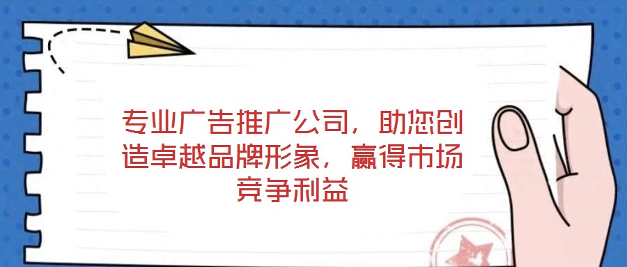 專業(yè)廣告推廣公司，助您創(chuàng)造卓越品牌形象，贏得市場競爭利益