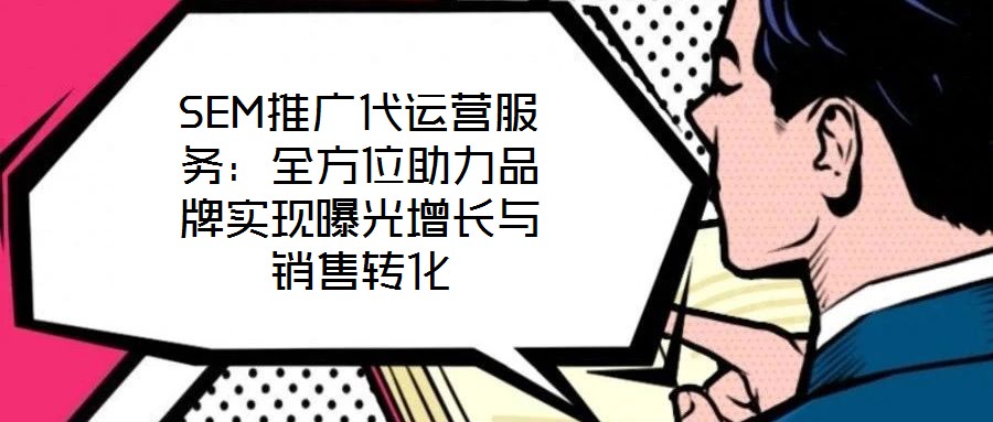 SEM推廣代運(yùn)營服務(wù):全方位助力品牌實(shí)現(xiàn)曝光增長與銷售轉(zhuǎn)化